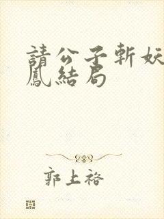 请公子斩妖帝女凤结局
