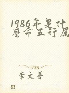 1986年是什么命五行属什么命 1986年是什么命五行属什么命