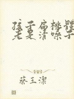 孩子扁桃体肥大老是清嗓子