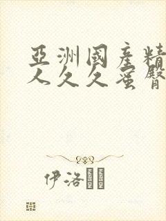 亚洲国产精品成人久久蜜臀