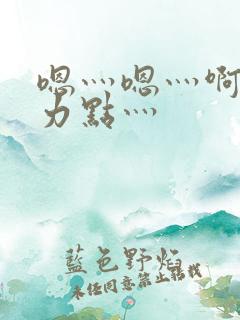 嗯灬嗯灬啊灬用力点灬