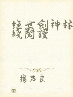 绝世剑神林辰在线阅读