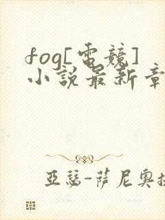 fog[电竞]小说最新章节阅读