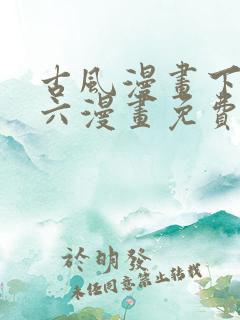 古风漫画下拉式六漫画免费的漫画 古风漫画下拉式六漫画免费的漫画
