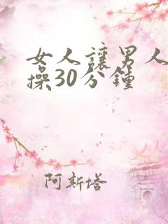 女人让男人免费操30分钟