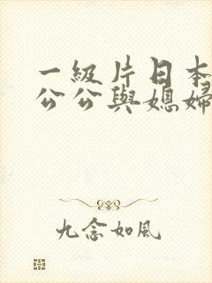 一级片日本伦理公公与媳妇