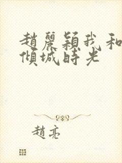 赵丽颖我和你的倾城时光 赵丽颖我和你的倾城时光