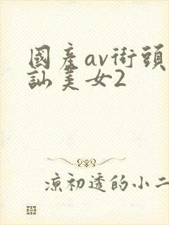 国产av街头搭讪美女2