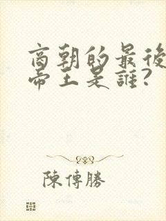商朝的最后一个帝王是谁?