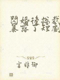 闪婚后总裁身份暴露了短剧