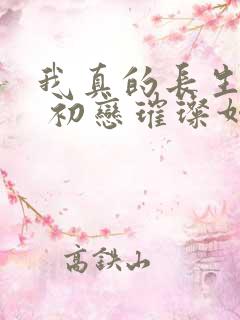 我真的长生不老 初恋璀璨如夏花