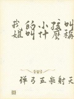 我的小孩叫我表姐叫什么称呼