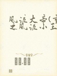 风流大帝(重生之风流小王爷)最
