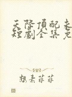 天降顶配未婚夫短剧全集免费观看