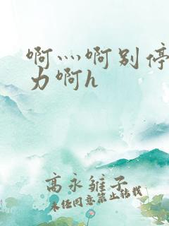 啊灬啊别停灬用力啊h