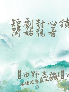 短剧封心锁爱后开始观看
