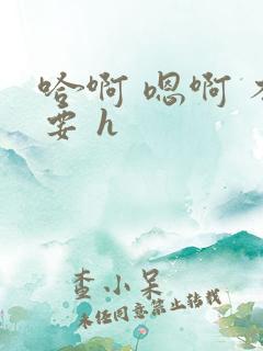 哈啊 嗯啊 不要 h