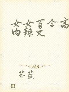女女百合高h纯肉辣文