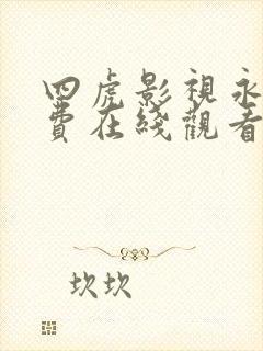 四虎影视永久免费在线观看 四虎影视永久免费在线观看