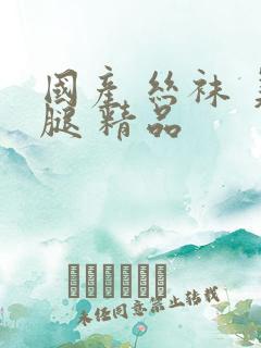 国产 丝袜 美腿 精品