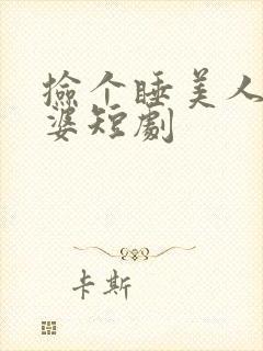 捡个睡美人当老婆短剧