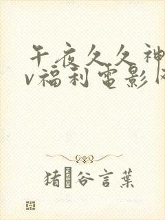 午夜久久神马av福利电影网