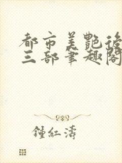 都市美艳后宫第三部笔趣阁免费阅读