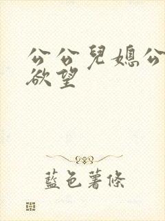 公公儿媳公公的欲望