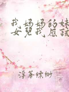 我妈妈的妹妹的女儿我应该怎么称呼