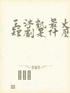 王沐凯最火十部短剧是什么