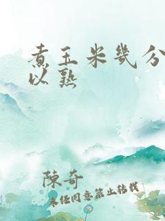 煮玉米几分钟可以熟