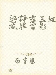 梁铮露三级未删减版电影