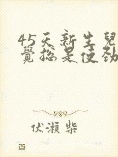 45天新生儿睡觉总是使劲扭动哼唧