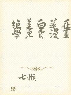 绝美白莲在线教学免费漫画全集
