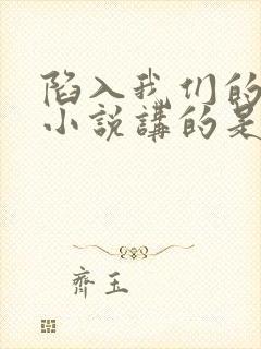 陷入我们的热恋小说讲的是什么