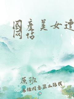 国产美女遭高潮网站
