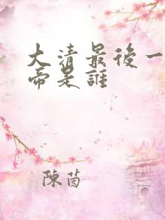 大清最后一位皇帝是谁