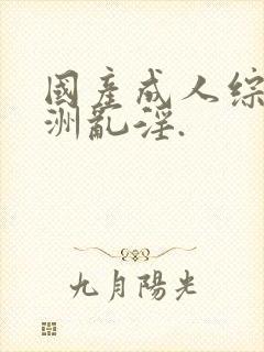 国产成人综合亚洲乱淫.