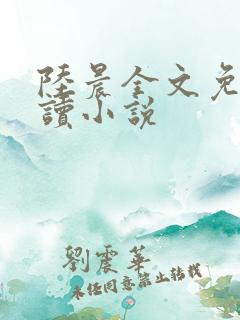 陆晨全文免费阅读小说