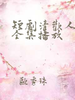 短剧清欢人间路全集播放