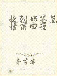 收到奶茶怎么高情商回复