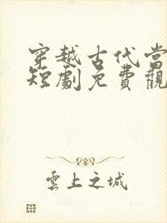 穿越古代当王妃短剧免费观看