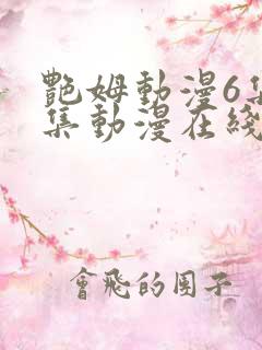 艳姆动漫6集全集动漫在线播放