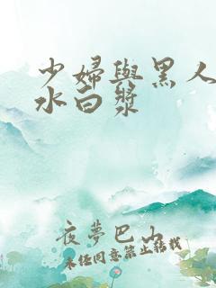少妇与黑人做喷水白浆