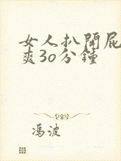 女人扒开屁股桶爽3o分钟
