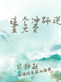 这个冲师逆徒漫画免费