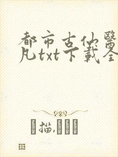 都市古仙医叶不凡txt下载全本