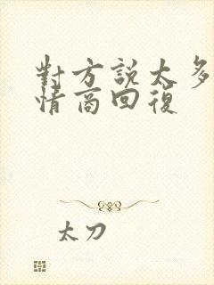 对方说太多了高情商回复