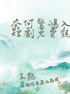 奈何惊鸿入我心短剧免费观看 奈何惊鸿入我心短剧免费观看