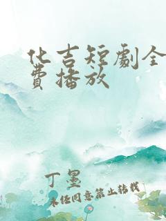 化吉短剧全集免费播放